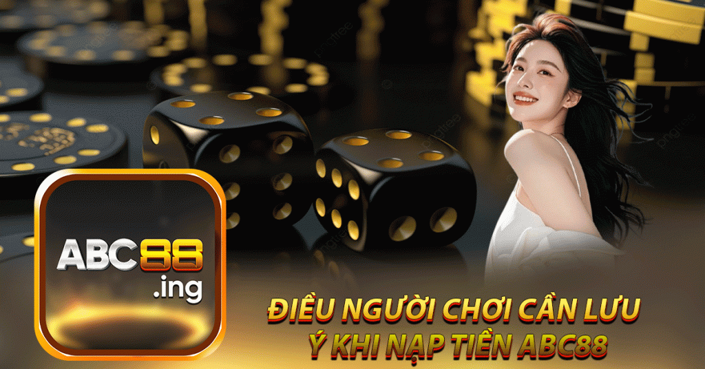điều người chơi cần lưu 
ý khi nạp tiền abc88