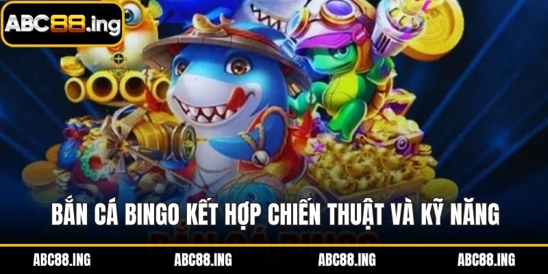 Bắn cá Bingo kết hợp chiến thuật và kỹ năng