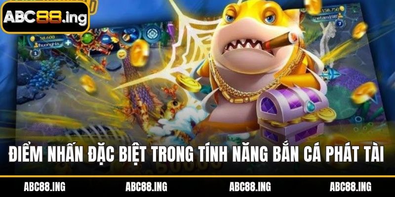 Điểm nhấn đặc biệt trong tính năng bắn cá phát tài 