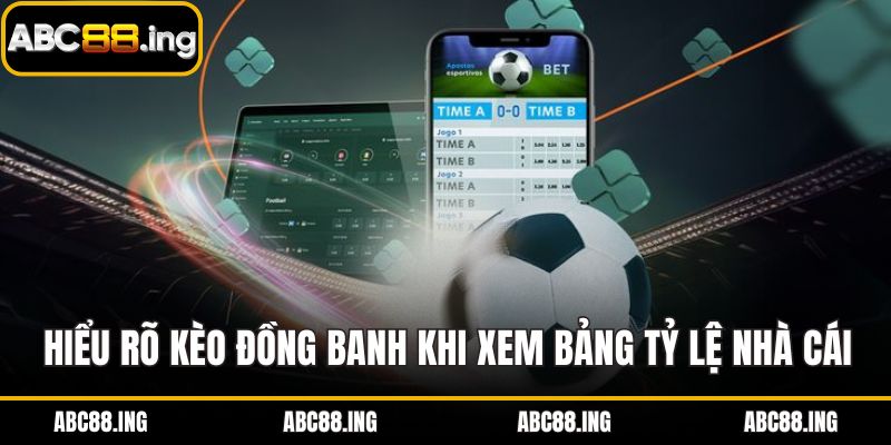 Hiểu rõ kèo đồng banh khi xem bảng tỷ lệ nhà cái