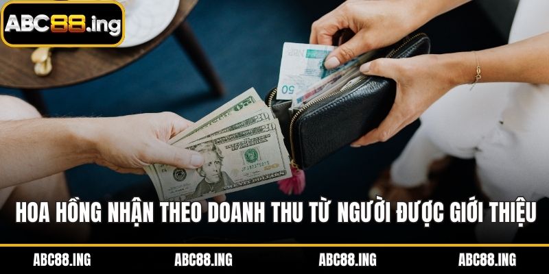 Hoa hồng nhận được theo doanh thu từ người được giới thiệu
