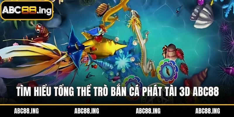 Tìm hiểu tổng thể trò bắn cá phát tài 3D ABC88