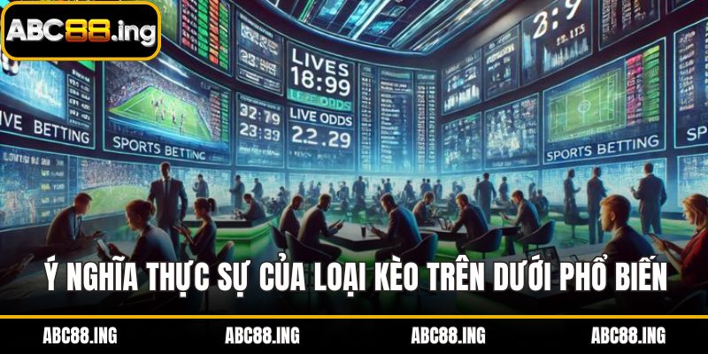 Ý nghĩa thực sự của loại kèo trên dưới phổ biến